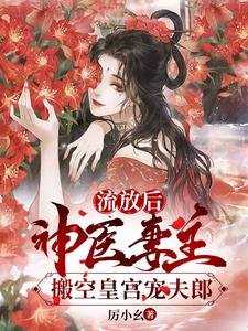 女尊：抄家流放后，夫郎求上位/流放后，神医妻主搬空皇宫宠夫郎
